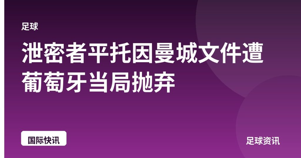 泄密者平托因曼城文件遭葡萄牙当局抛弃